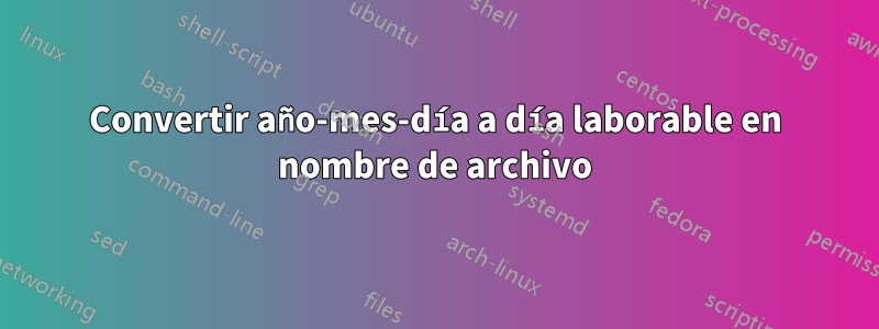 Convertir año-mes-día a día laborable en nombre de archivo