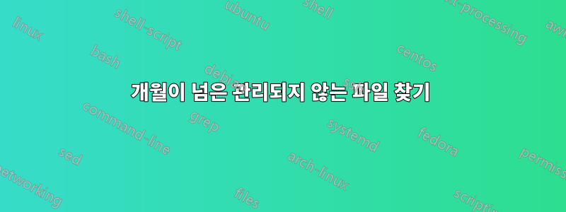 6개월이 넘은 관리되지 않는 파일 찾기