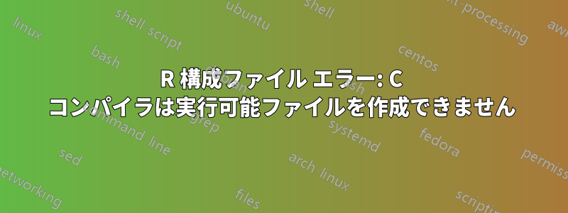 R 構成ファイル エラー: C コンパイラは実行可能ファイルを作成できません