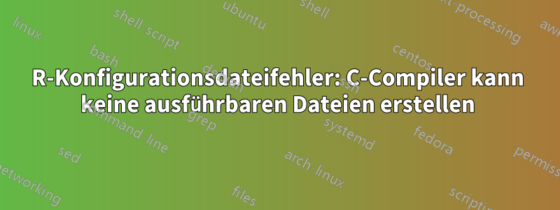 R-Konfigurationsdateifehler: C-Compiler kann keine ausführbaren Dateien erstellen