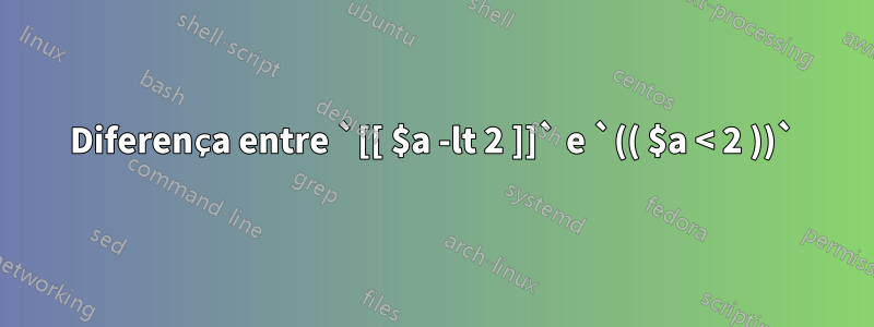 Diferença entre `[[ $a -lt 2 ]]` e `(( $a < 2 ))`