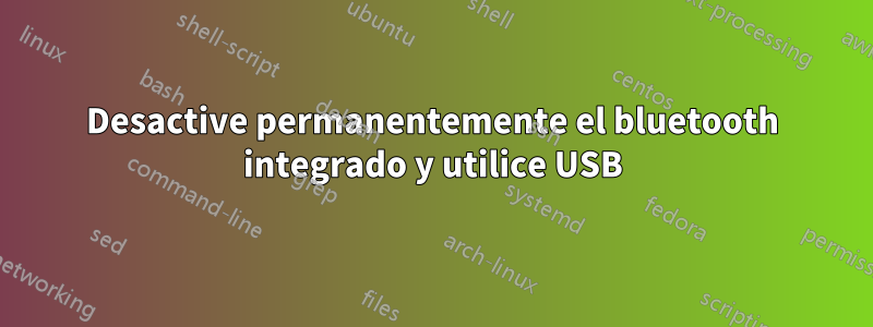 Desactive permanentemente el bluetooth integrado y utilice USB