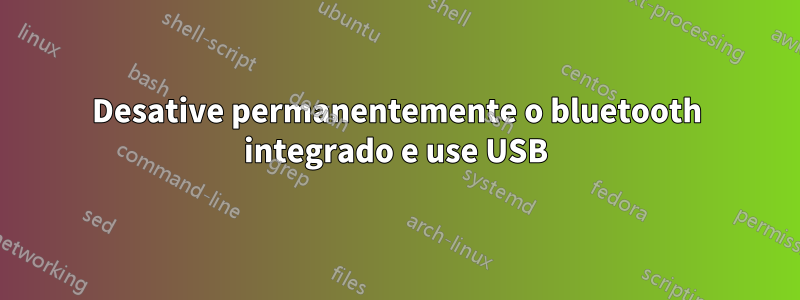 Desative permanentemente o bluetooth integrado e use USB