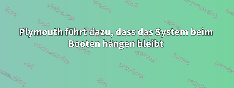 Plymouth führt dazu, dass das System beim Booten hängen bleibt