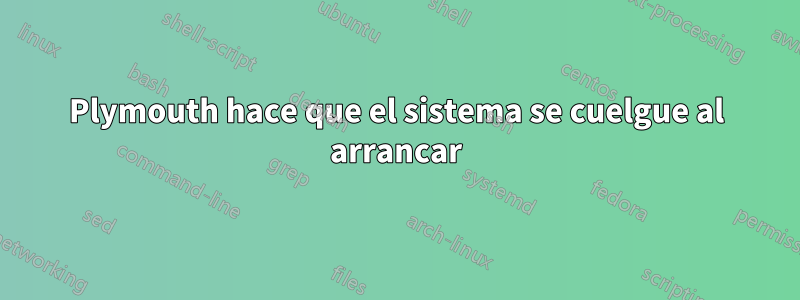 Plymouth hace que el sistema se cuelgue al arrancar
