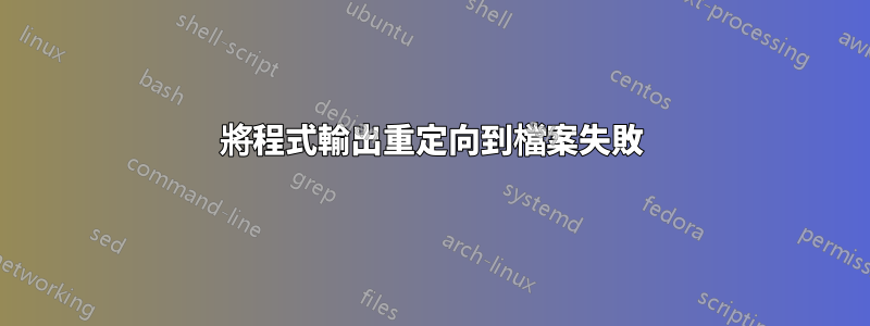 將程式輸出重定向到檔案失敗