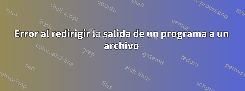 Error al redirigir la salida de un programa a un archivo