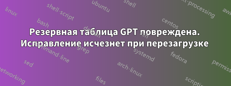 Резервная таблица GPT повреждена. Исправление исчезнет при перезагрузке