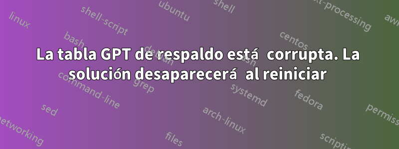 La tabla GPT de respaldo está corrupta. La solución desaparecerá al reiniciar