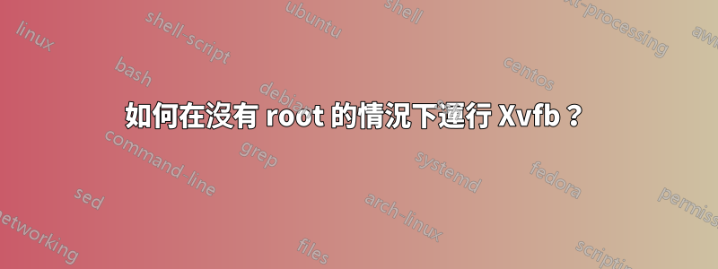如何在沒有 root 的情況下運行 Xvfb？