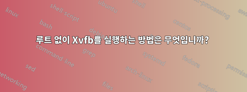 루트 없이 Xvfb를 실행하는 방법은 무엇입니까?