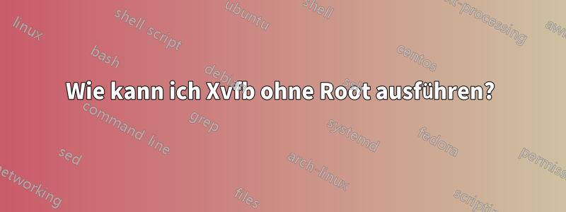 Wie kann ich Xvfb ohne Root ausführen?