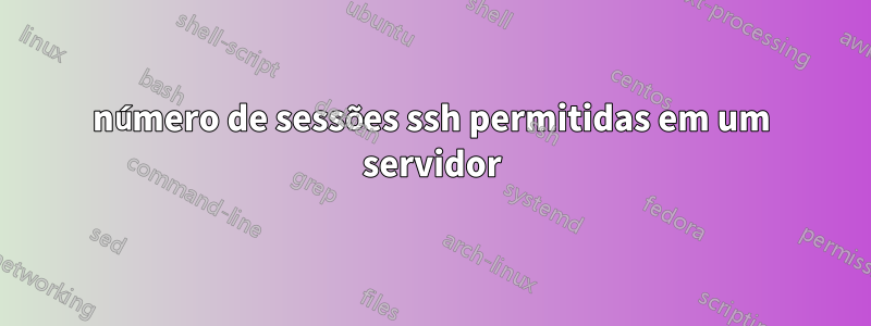 número de sessões ssh permitidas em um servidor