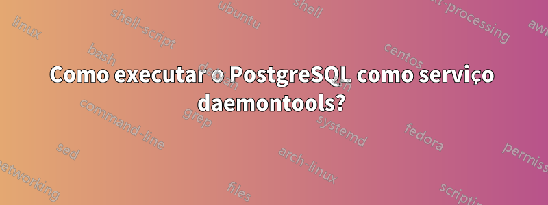 Como executar o PostgreSQL como serviço daemontools?