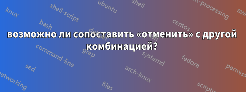 возможно ли сопоставить «отменить» с другой комбинацией?