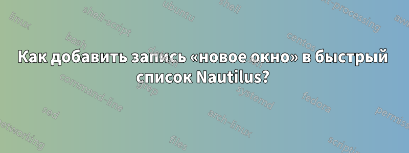 Как добавить запись «новое окно» в быстрый список Nautilus?