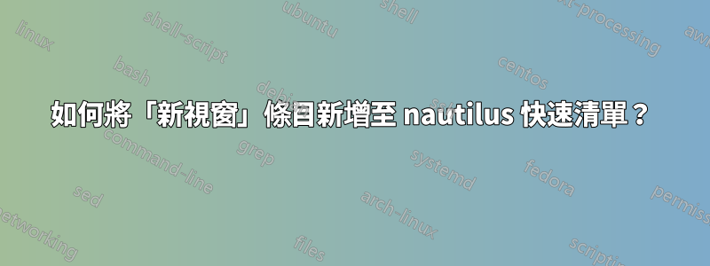 如何將「新視窗」條目新增至 nautilus 快速清單？