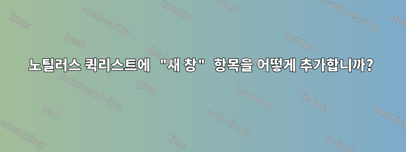 노틸러스 퀵리스트에 "새 창" 항목을 어떻게 추가합니까?
