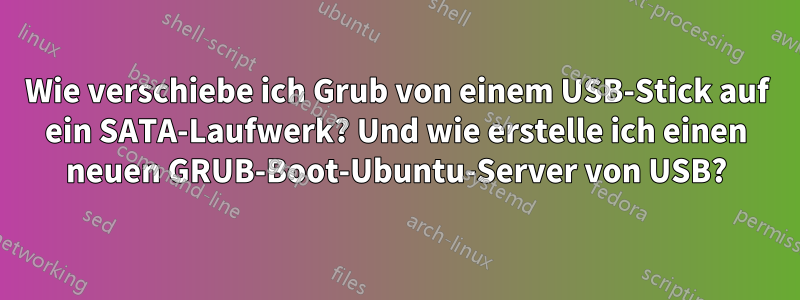 Wie verschiebe ich Grub von einem USB-Stick auf ein SATA-Laufwerk? Und wie erstelle ich einen neuen GRUB-Boot-Ubuntu-Server von USB?