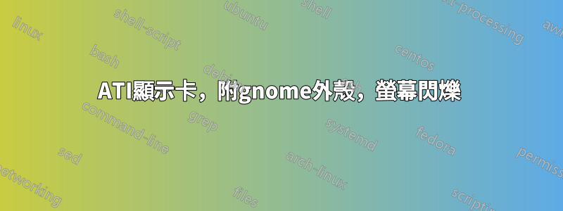 ATI顯示卡，附gnome外殼，螢幕閃爍