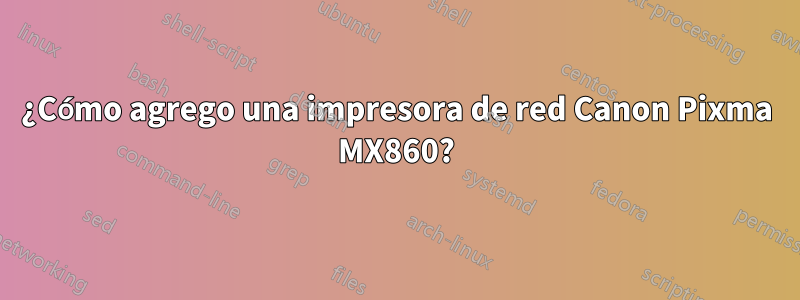 ¿Cómo agrego una impresora de red Canon Pixma MX860?