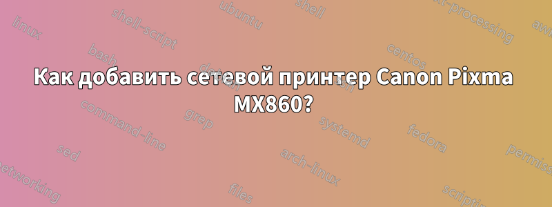 Как добавить сетевой принтер Canon Pixma MX860?
