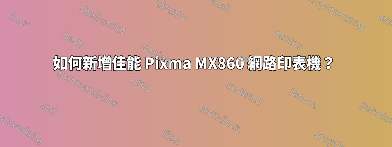 如何新增佳能 Pixma MX860 網路印表機？