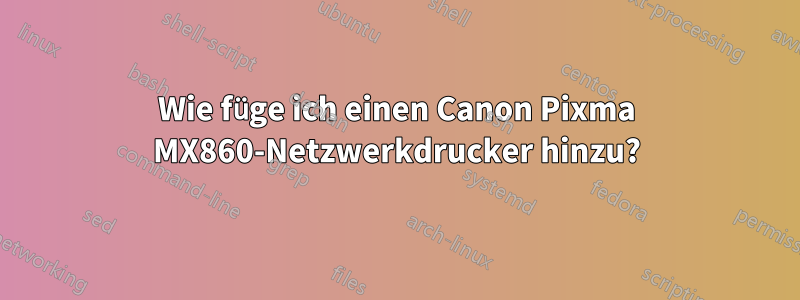 Wie füge ich einen Canon Pixma MX860-Netzwerkdrucker hinzu?