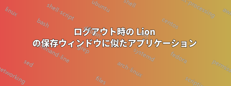 ログアウト時の Lion の保存ウィンドウに似たアプリケーション