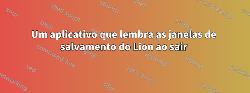 Um aplicativo que lembra as janelas de salvamento do Lion ao sair
