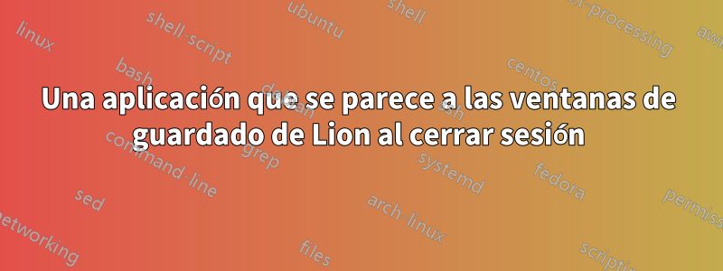 Una aplicación que se parece a las ventanas de guardado de Lion al cerrar sesión