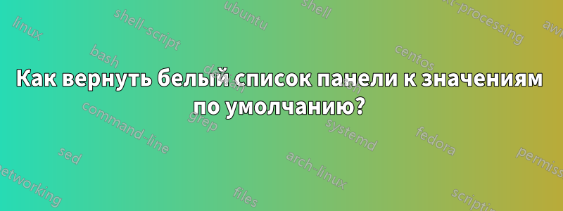 Как вернуть белый список панели к значениям по умолчанию?