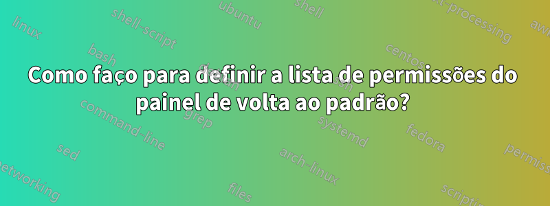 Como faço para definir a lista de permissões do painel de volta ao padrão?
