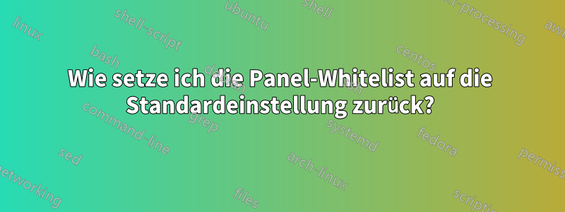 Wie setze ich die Panel-Whitelist auf die Standardeinstellung zurück?