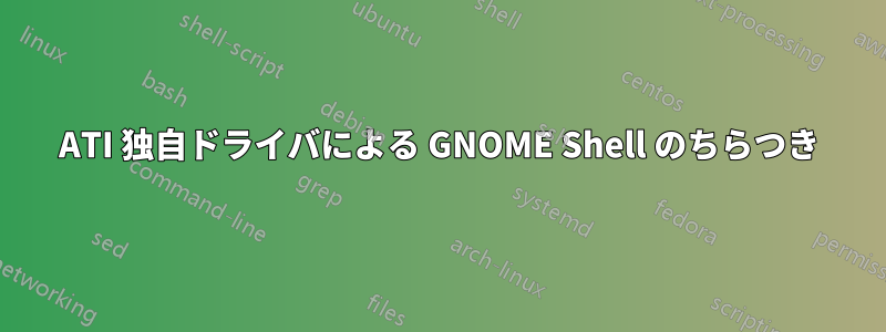 ATI 独自ドライバによる GNOME Shell のちらつき