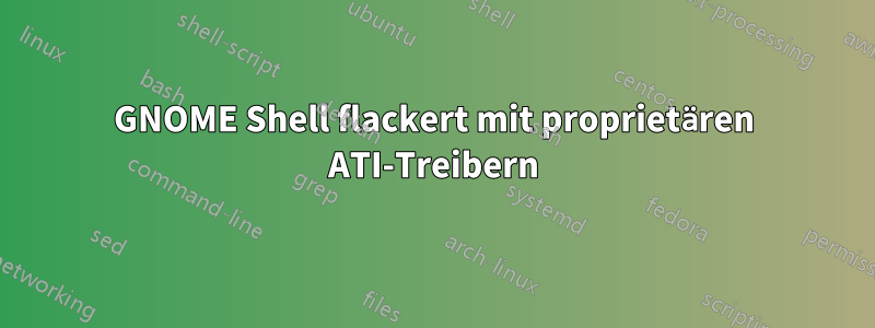 GNOME Shell flackert mit proprietären ATI-Treibern