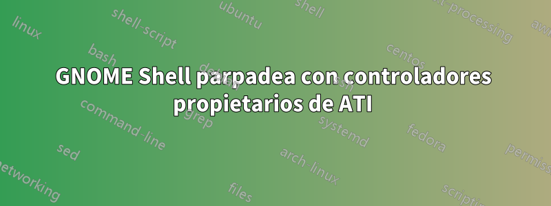 GNOME Shell parpadea con controladores propietarios de ATI