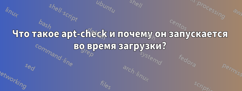 Что такое apt-check и почему он запускается во время загрузки?