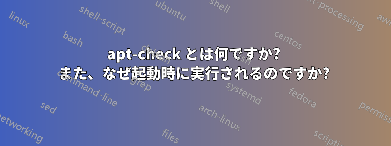 apt-check とは何ですか? また、なぜ起動時に実行されるのですか?