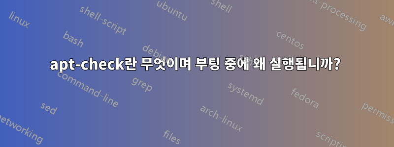 apt-check란 무엇이며 부팅 중에 왜 실행됩니까?