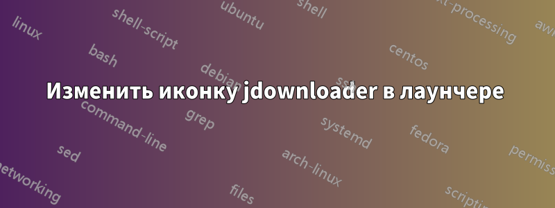Изменить иконку jdownloader в лаунчере