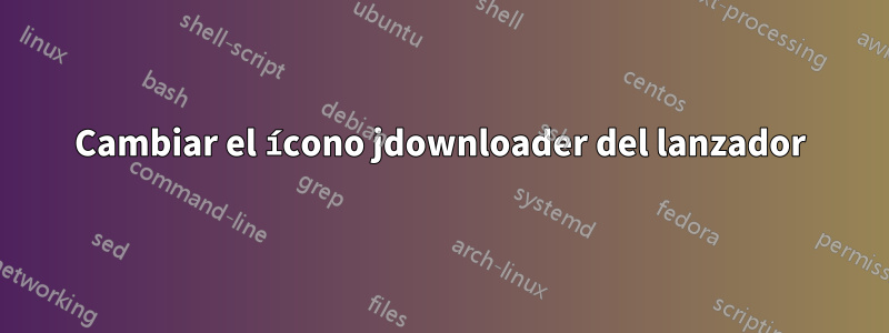 Cambiar el ícono jdownloader del lanzador