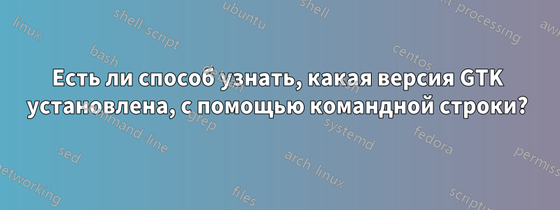 Есть ли способ узнать, какая версия GTK установлена, с помощью командной строки?
