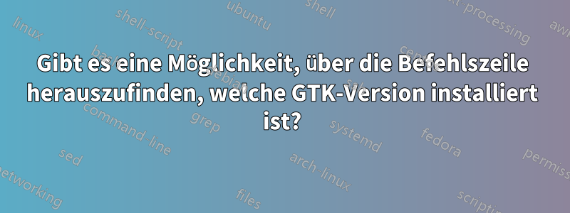 Gibt es eine Möglichkeit, über die Befehlszeile herauszufinden, welche GTK-Version installiert ist?