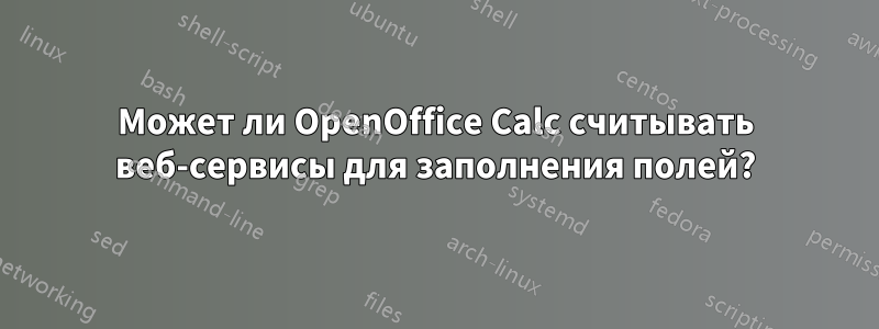 Может ли OpenOffice Calc считывать веб-сервисы для заполнения полей?