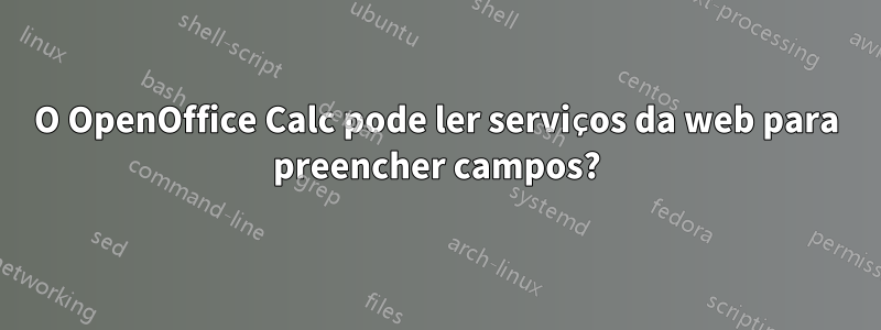O OpenOffice Calc pode ler serviços da web para preencher campos?