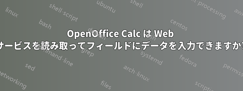 OpenOffice Calc は Web サービスを読み取ってフィールドにデータを入力できますか?