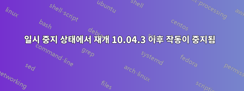 일시 중지 상태에서 재개 10.04.3 이후 작동이 중지됨 