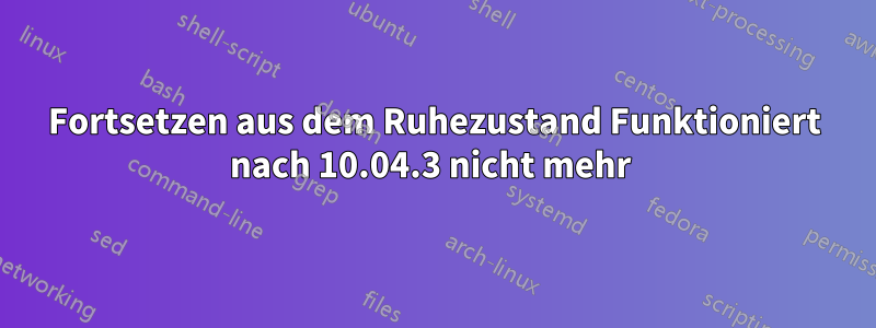 Fortsetzen aus dem Ruhezustand Funktioniert nach 10.04.3 nicht mehr 