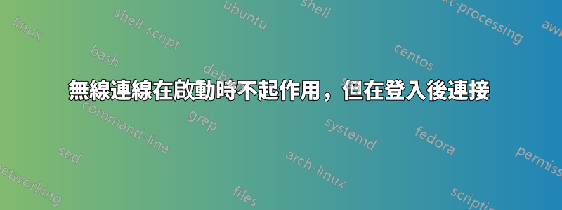 無線連線在啟動時不起作用，但在登入後連接